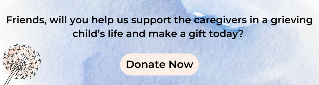 Blue watercolor background. Friends will you help us support the caregivers in a grieving child's life and make a gift today?