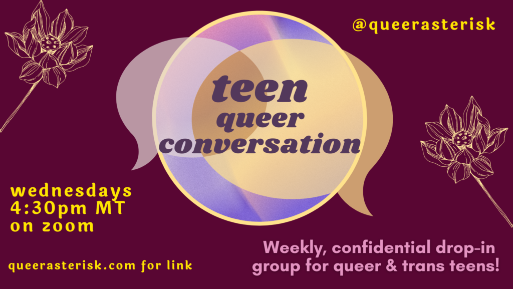 teen queer conversation Wednesday 4:30 pm. Weekly, confidential drop-in group for queer and trans teens